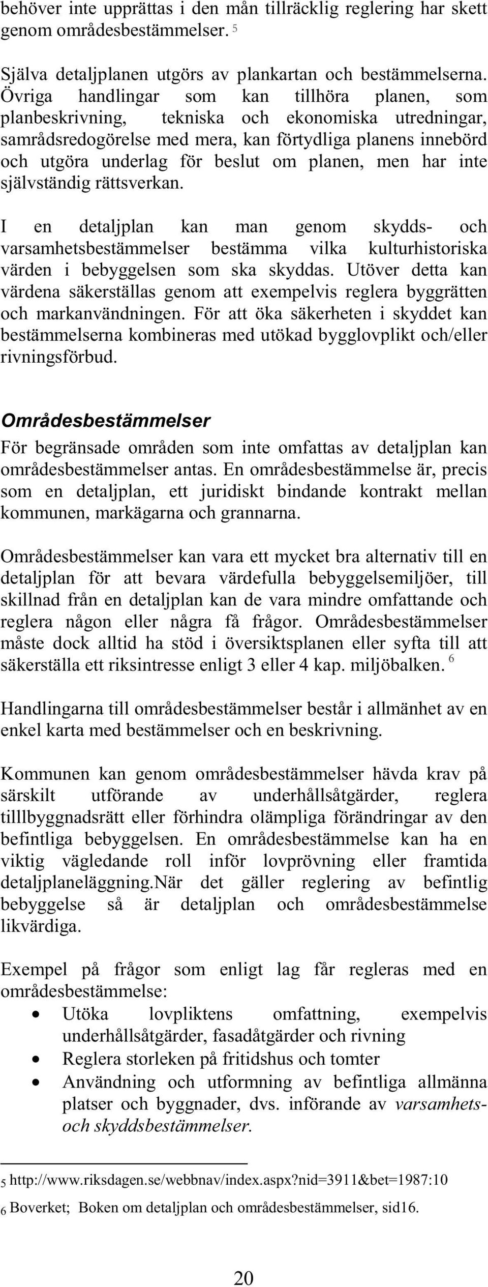 planen, men har inte självständig rättsverkan. I en detaljplan kan man genom skydds- och varsamhetsbestämmelser bestämma vilka kulturhistoriska värden i bebyggelsen som ska skyddas.