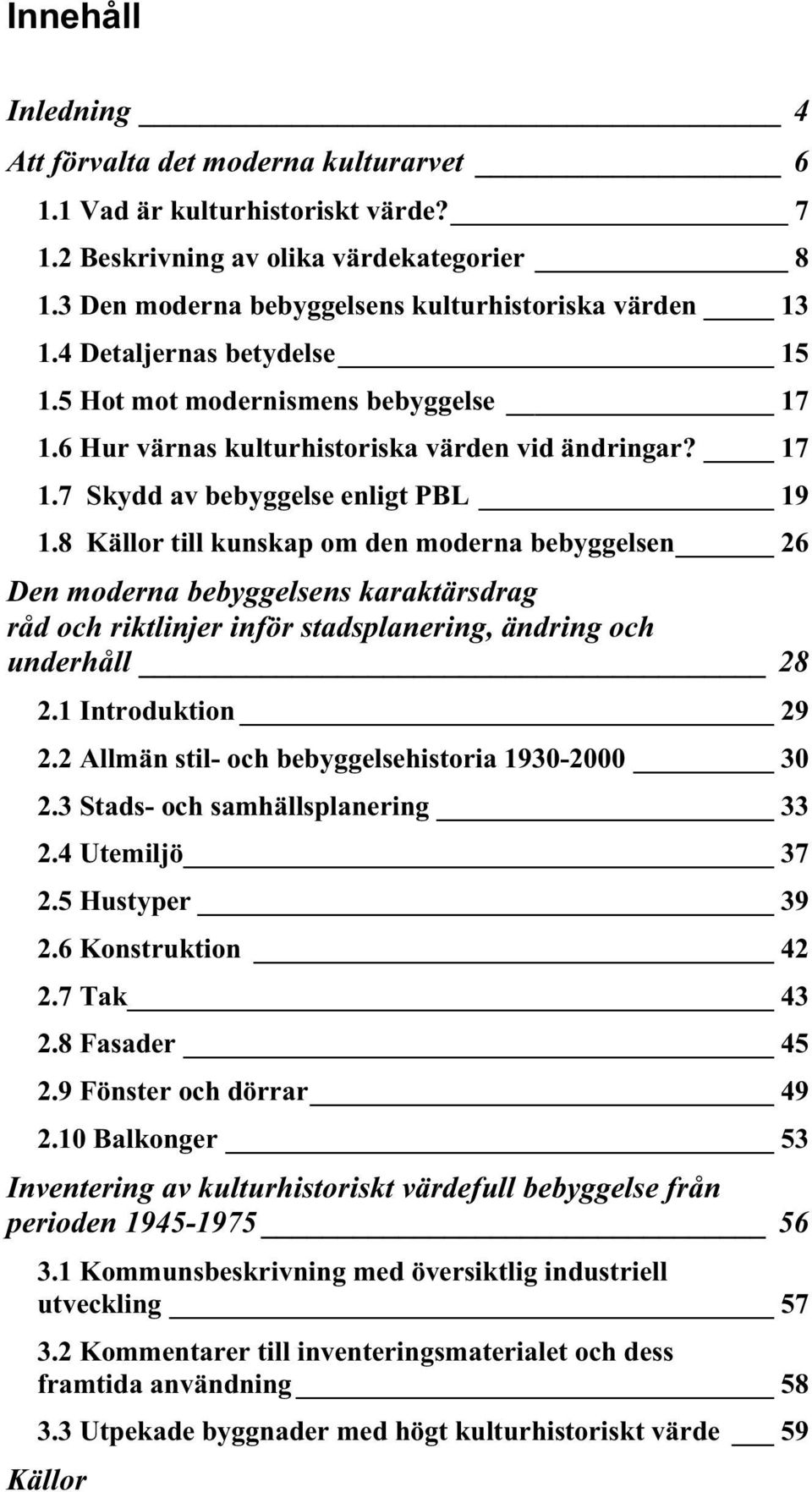 8 Källor till kunskap om den moderna bebyggelsen 26 Den moderna bebyggelsens karaktärsdrag råd och riktlinjer inför stadsplanering, ändring och underhåll 28 2.1 Introduktion 29 2.