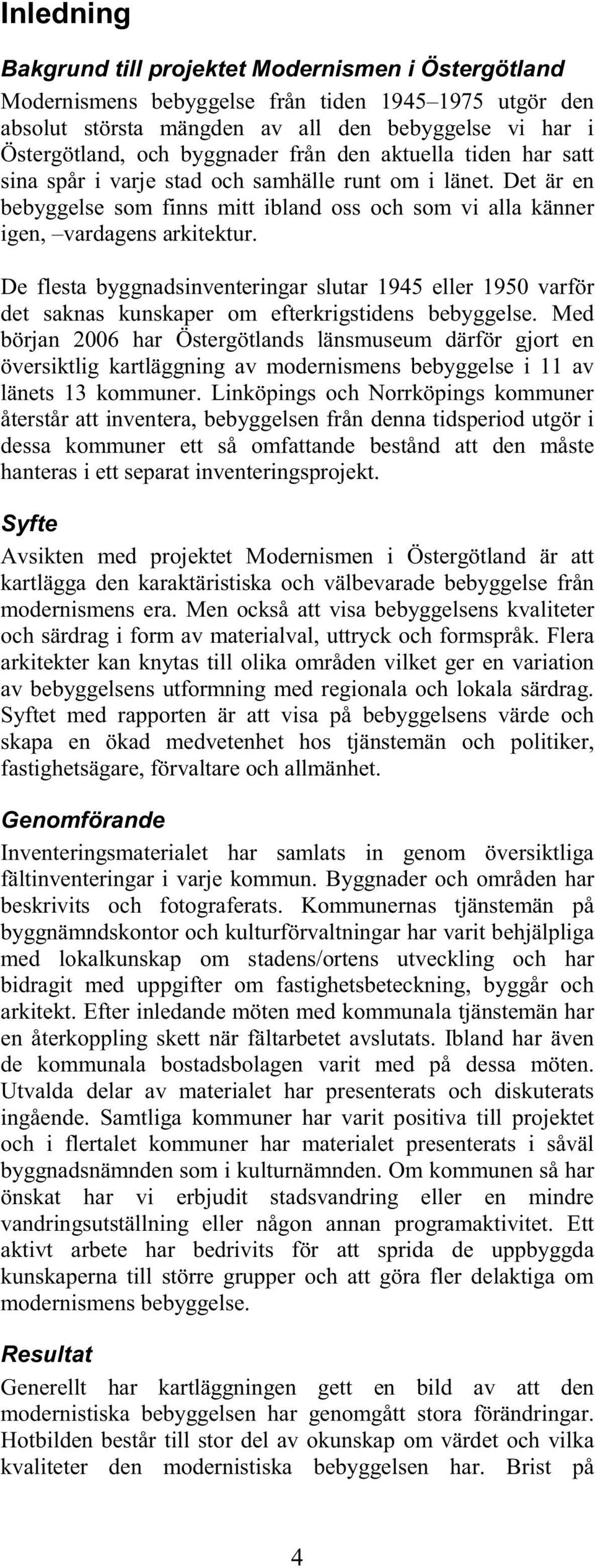 De flesta byggnadsinventeringar slutar 1945 eller 1950 varför det saknas kunskaper om efterkrigstidens bebyggelse.