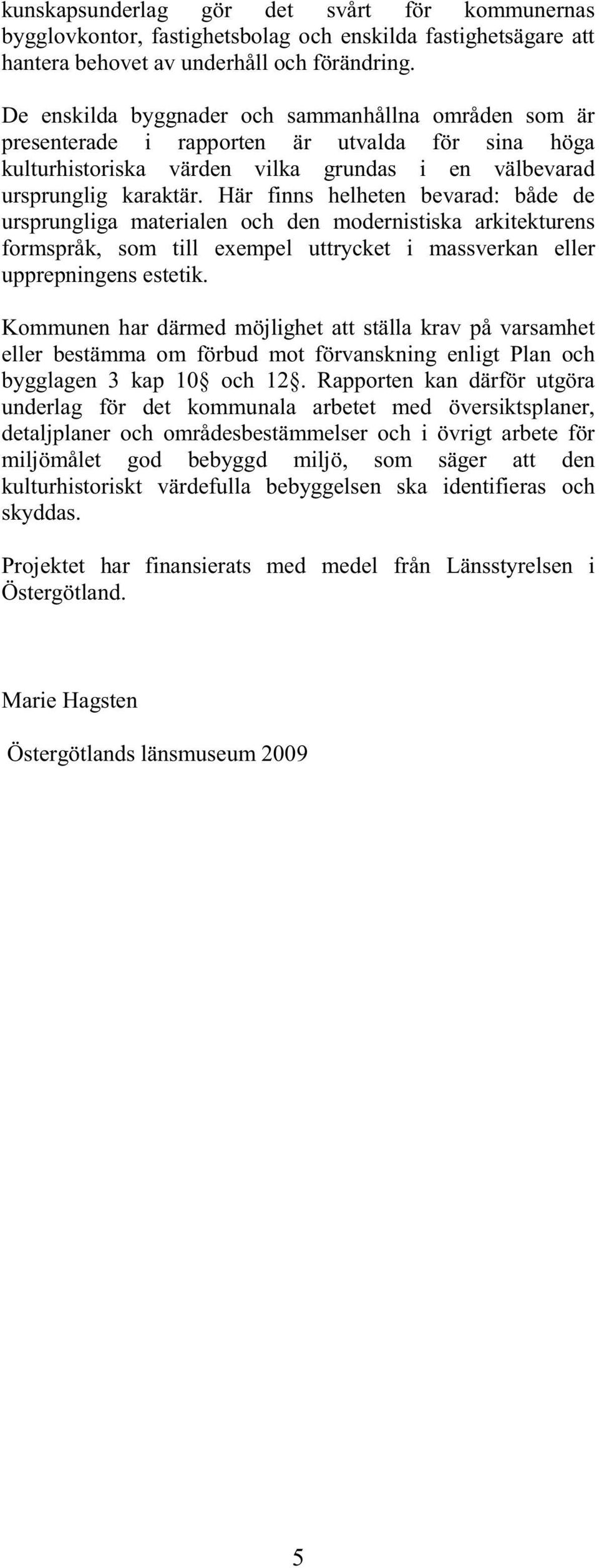 Här finns helheten bevarad: både de ursprungliga materialen och den modernistiska arkitekturens formspråk, som till exempel uttrycket i massverkan eller upprepningens estetik.