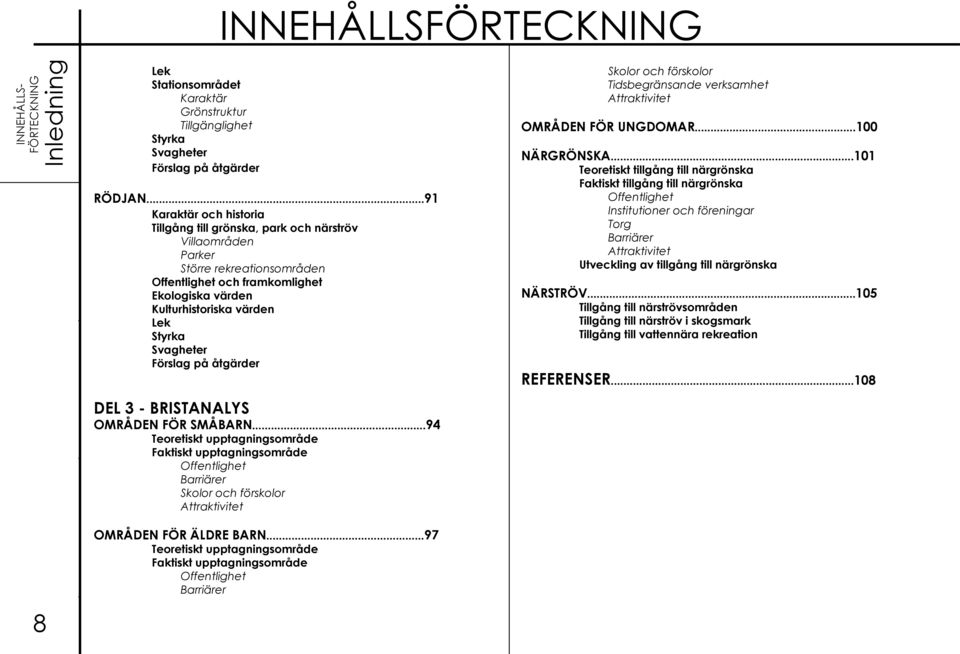 ..97 Teoretiskt upptagningsområde Faktiskt upptagningsområde Offentlighet Barriärer Skolor och förskolor Tidsbegränsande verksamhet Attraktivitet OMRÅDEN FÖR UNGDOMAR...100 NÄRGRÖNSKA.