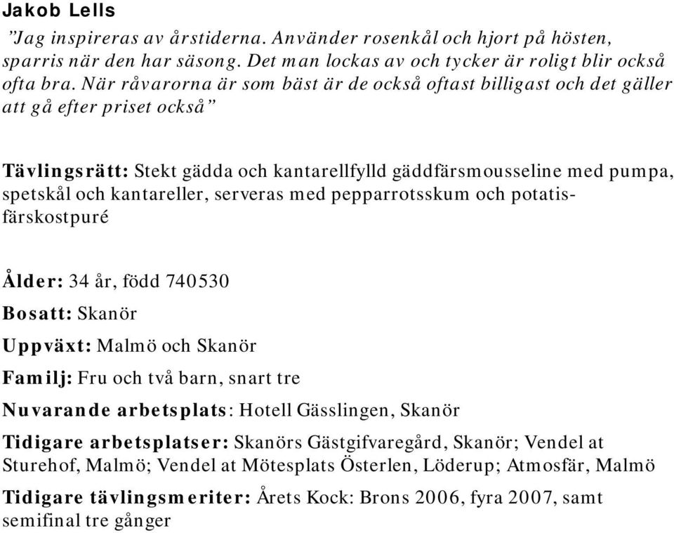 serveras med pepparrotsskum och potatisfärskostpuré Ålder: 34 år, född 740530 Bosatt: Skanör Uppväxt: Malmö och Skanör Familj: Fru och två barn, snart tre Nuvarande arbetsplats: Hotell Gässlingen,