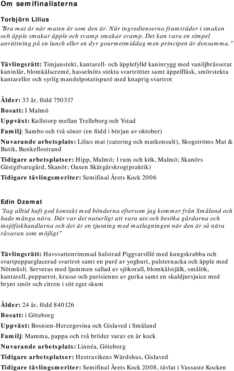 Tävlingsrätt: Timjanstekt, kantarell- och äpplefylld kaninrygg med vaniljbrässerat kaninlår, blomkålscremé, hasselnöts stekta svartrötter samt äppelfläsk, smörstekta kantareller och syrlig