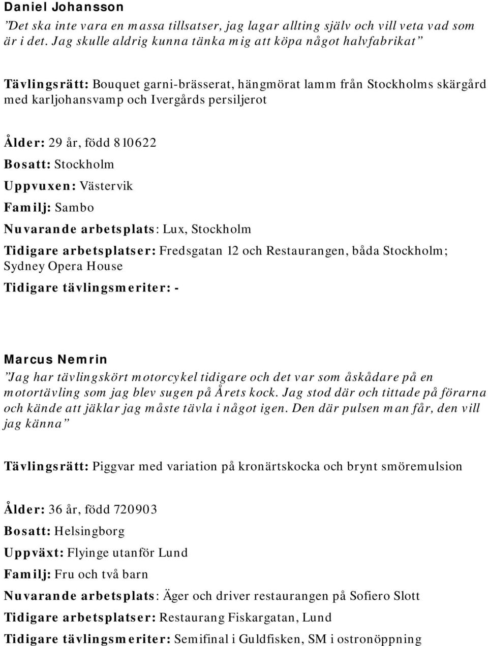 född 810622 Bosatt: Stockholm Uppvuxen: Västervik Familj: Sambo Nuvarande arbetsplats: Lux, Stockholm Tidigare arbetsplatser: Fredsgatan 12 och Restaurangen, båda Stockholm; Sydney Opera House