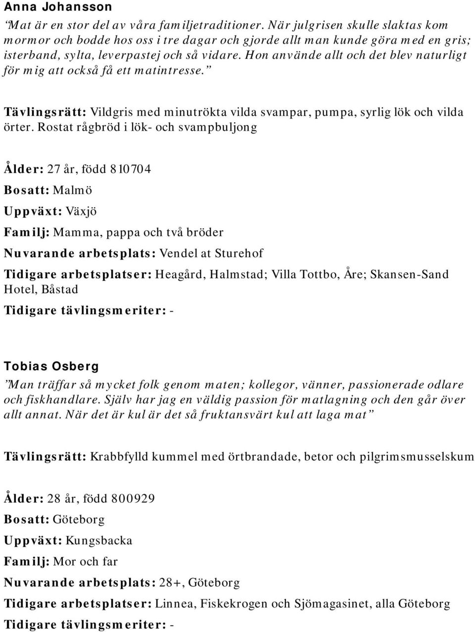 Hon använde allt och det blev naturligt för mig att också få ett matintresse. Tävlingsrätt: Vildgris med minutrökta vilda svampar, pumpa, syrlig lök och vilda örter.