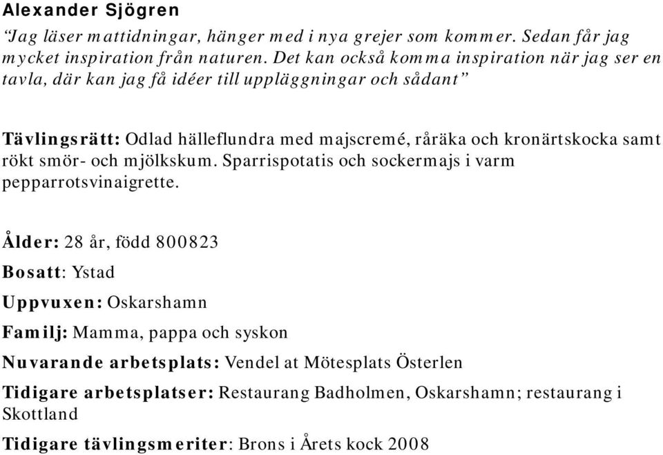 kronärtskocka samt rökt smör- och mjölkskum. Sparrispotatis och sockermajs i varm pepparrotsvinaigrette.