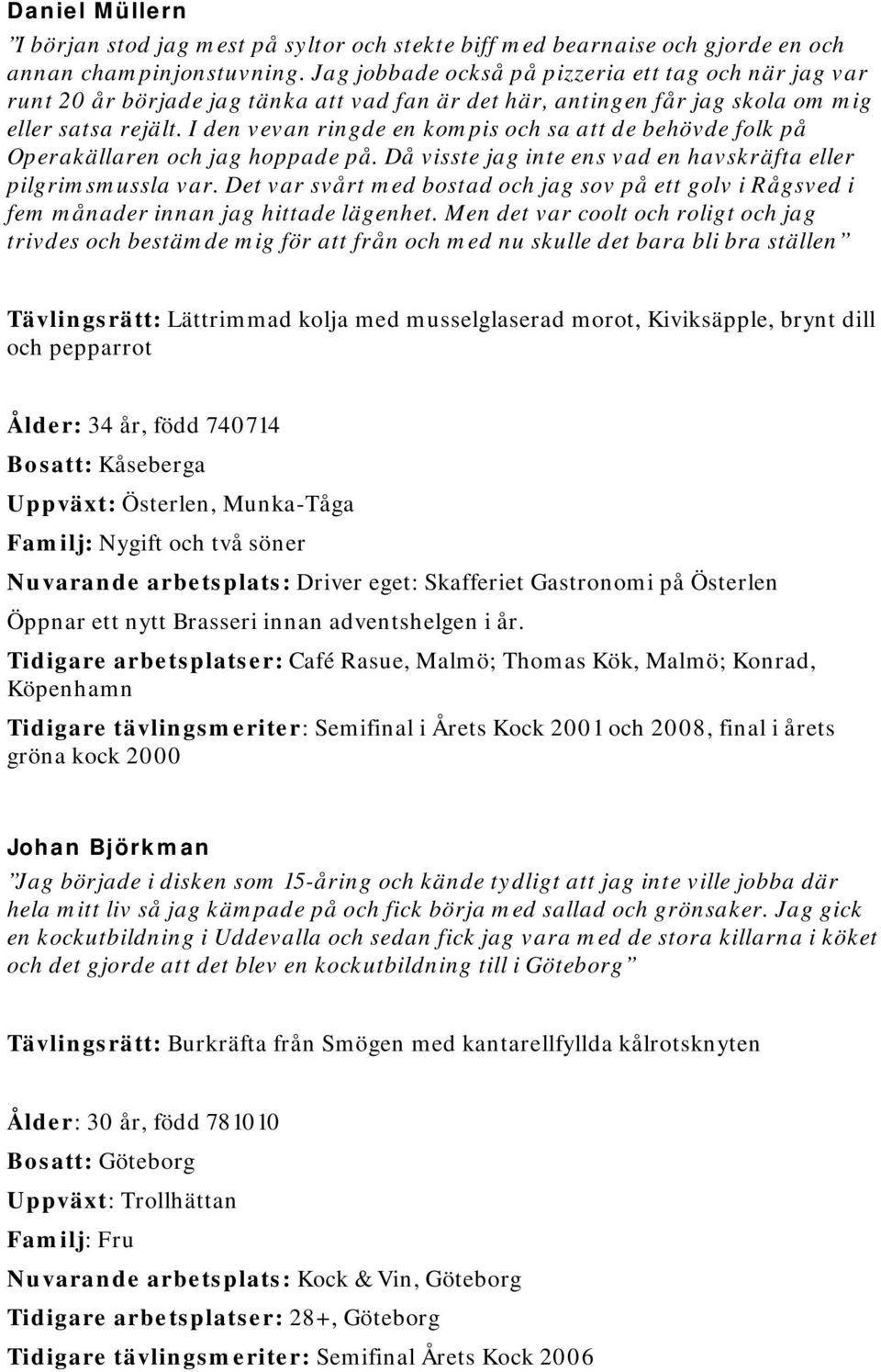 I den vevan ringde en kompis och sa att de behövde folk på Operakällaren och jag hoppade på. Då visste jag inte ens vad en havskräfta eller pilgrimsmussla var.