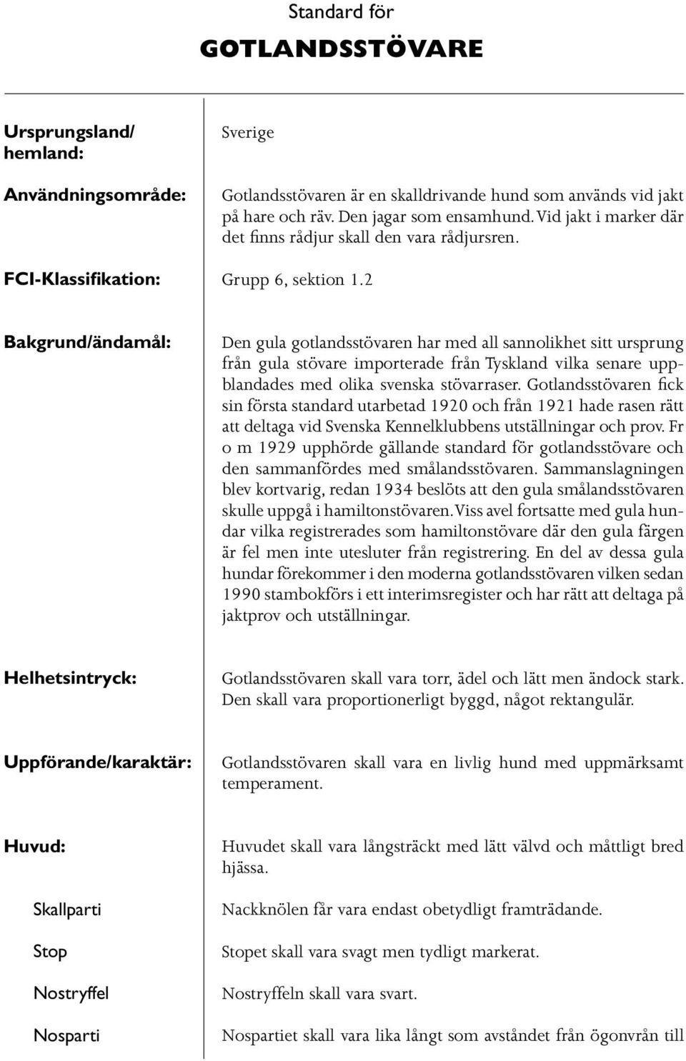 2 Bakgrund/ändamål: Den gula gotlandsstövaren har med all sannolikhet sitt ursprung från gula stövare importerade från Tyskland vilka senare uppblandades med olika svenska stövarraser.