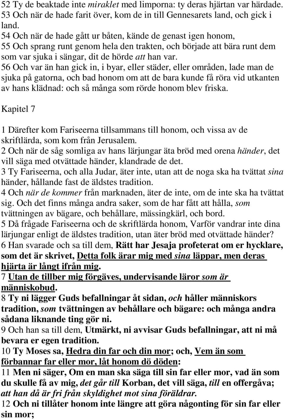 56 Och var än han gick in, i byar, eller städer, eller områden, lade man de sjuka på gatorna, och bad honom om att de bara kunde få röra vid utkanten av hans klädnad: och så många som rörde honom