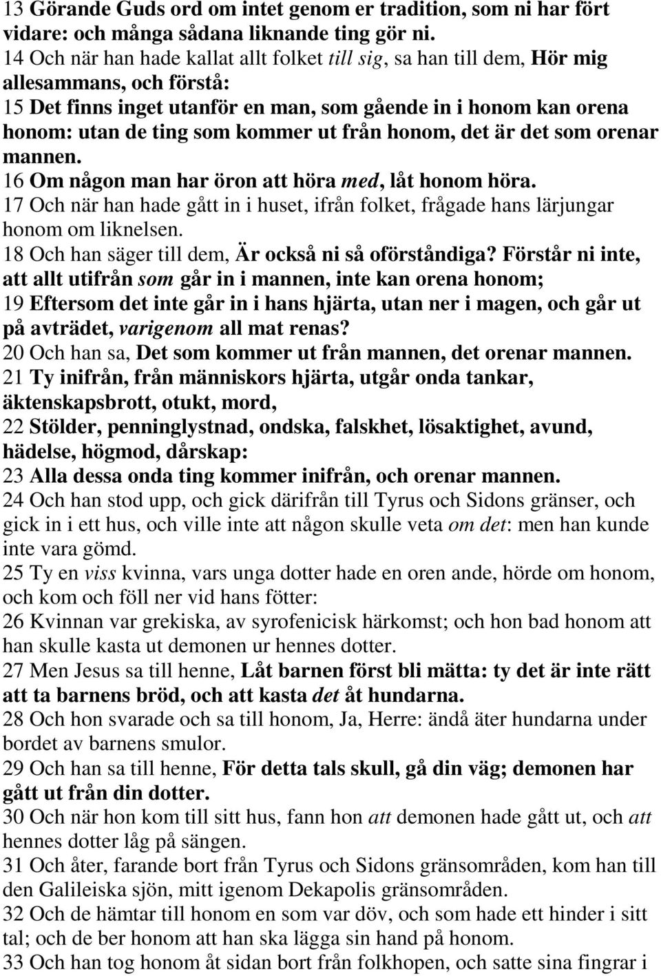 från honom, det är det som orenar mannen. 16 Om någon man har öron att höra med, låt honom höra. 17 Och när han hade gått in i huset, ifrån folket, frågade hans lärjungar honom om liknelsen.