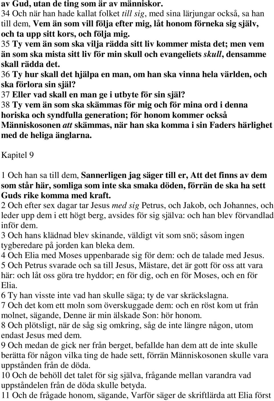 35 Ty vem än som ska vilja rädda sitt liv kommer mista det; men vem än som ska mista sitt liv för min skull och evangeliets skull, densamme skall rädda det.