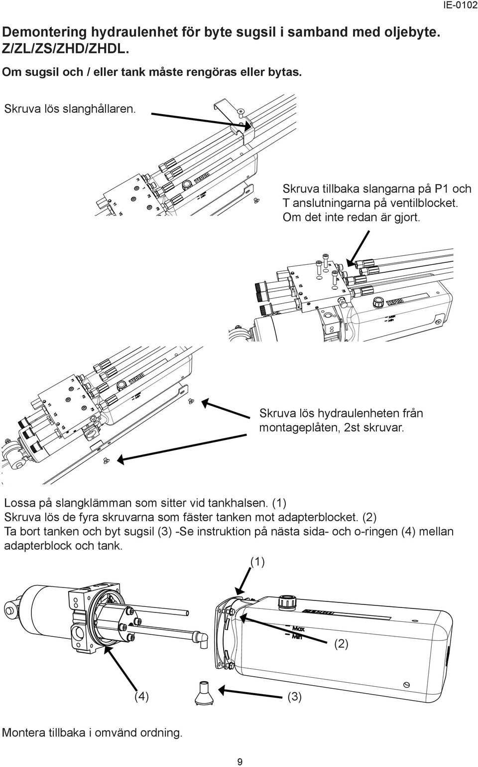 Skruva lös hydraulenheten från montageplåten, 2st skruvar. Lossa på slangklämman som sitter vid tankhalsen.