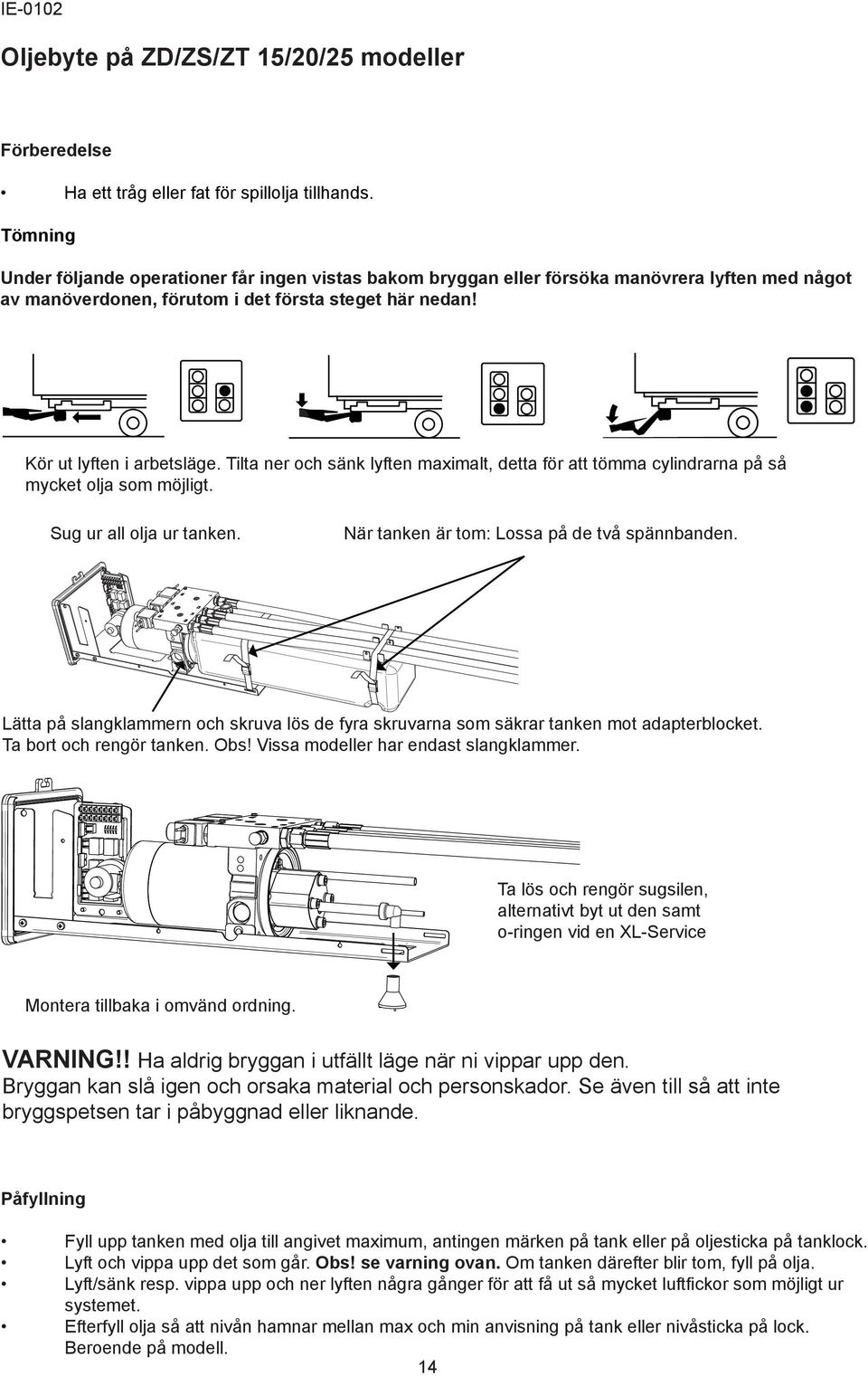 Tilta ner och sänk lyften maximalt, detta för att tömma cylindrarna på så mycket olja som möjligt. Sug ur all olja ur tanken. När tanken är tom: Lossa på de två spännbanden.