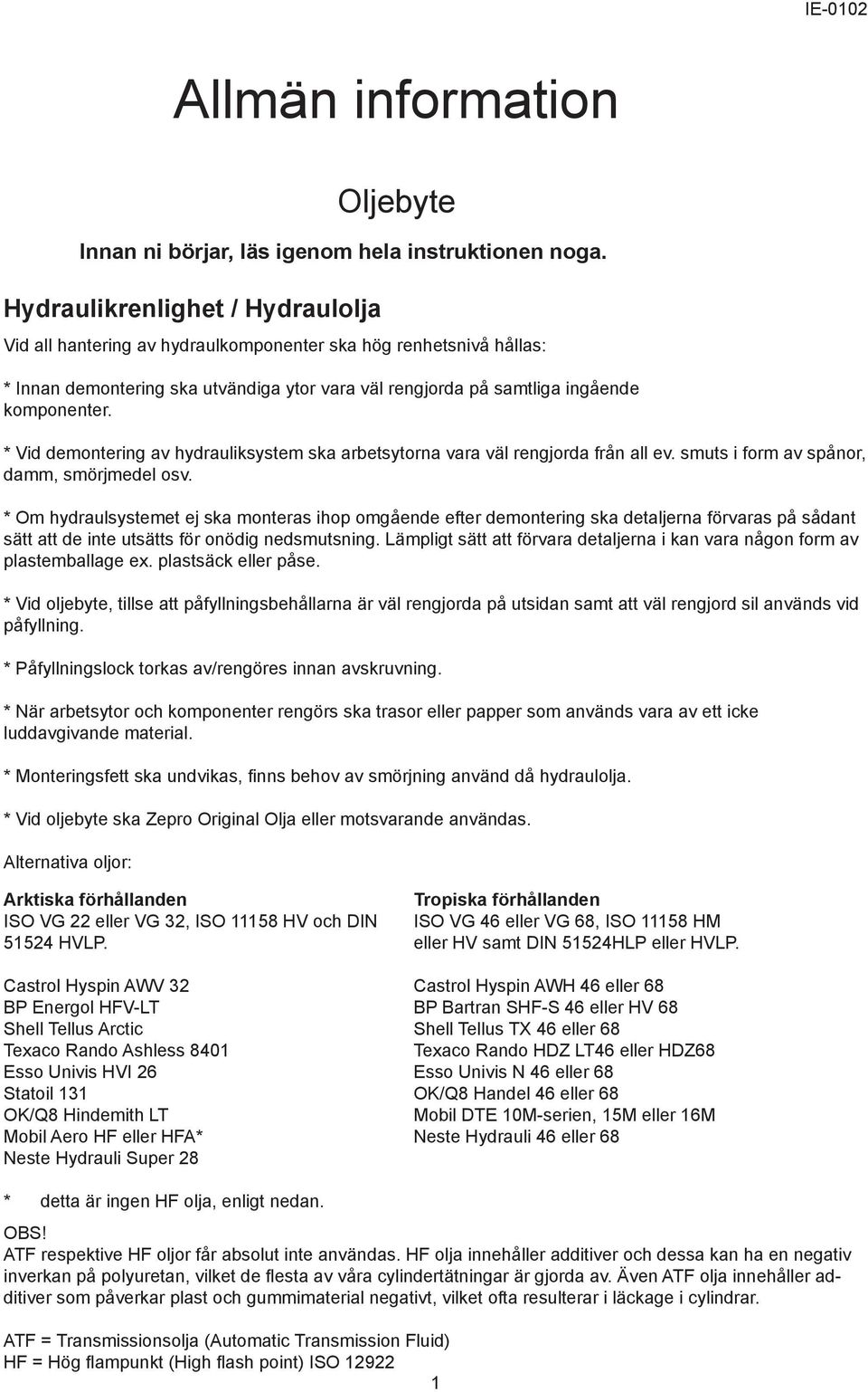 * Vid demontering av hydrauliksystem ska arbetsytorna vara väl rengjorda från all ev. smuts i form av spånor, damm, smörjmedel osv.