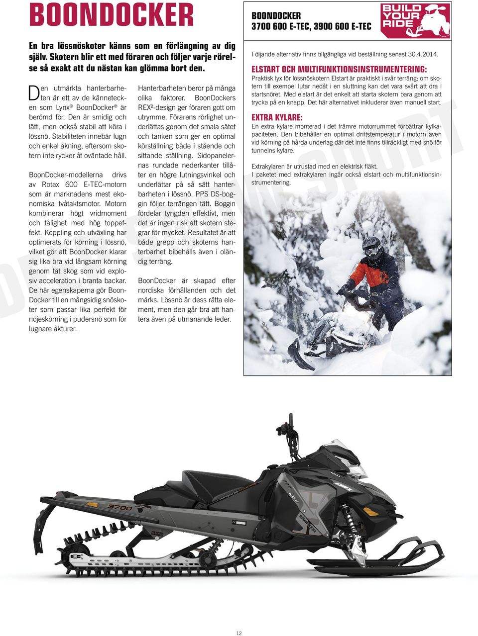 Stabiliteten innebär lugn och enkel åkning, eftersom skotern inte rycker åt oväntade håll. BoonDocker-modellerna drivs av Rotax 600 E-TEC-motorn som är marknadens mest ekonomiska tvåtaktsmotor.