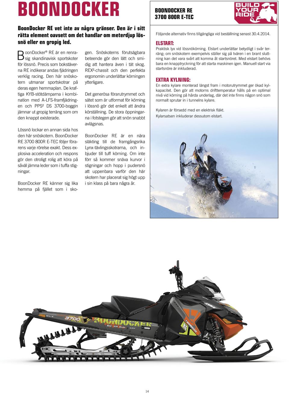De kraftiga KYB-stötdämparna i kombination med A-LFS-framfjädringen och PPS² DS 3700-boggin jämnar ut gropig terräng som om den knappt existerade. Lössnö lockar en annan sida hos den här snöskotern.