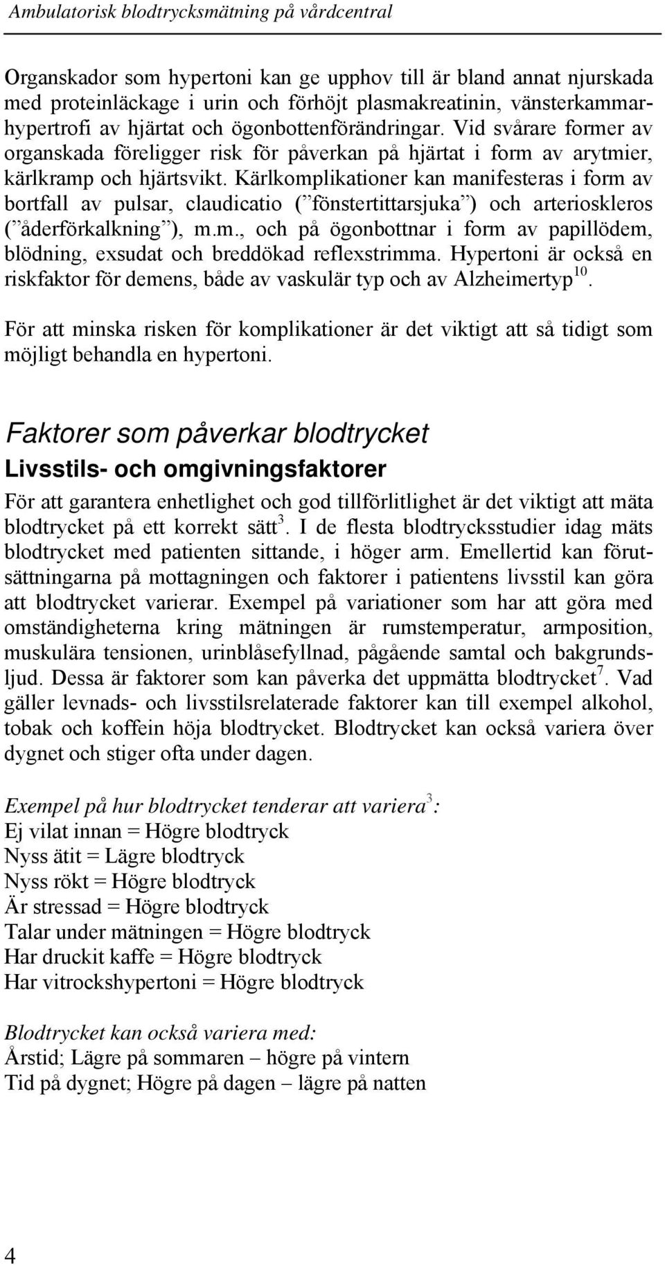 Kärlkomplikationer kan manifesteras i form av bortfall av pulsar, claudicatio ( fönstertittarsjuka ) och arterioskleros ( åderförkalkning ), m.m., och på ögonbottnar i form av papillödem, blödning, exsudat och breddökad reflexstrimma.
