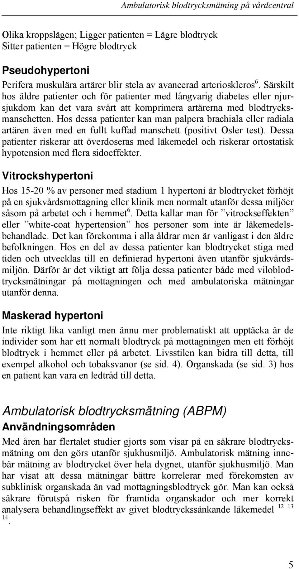 Hos dessa patienter kan man palpera brachiala eller radiala artären även med en fullt kuffad manschett (positivt Osler test).