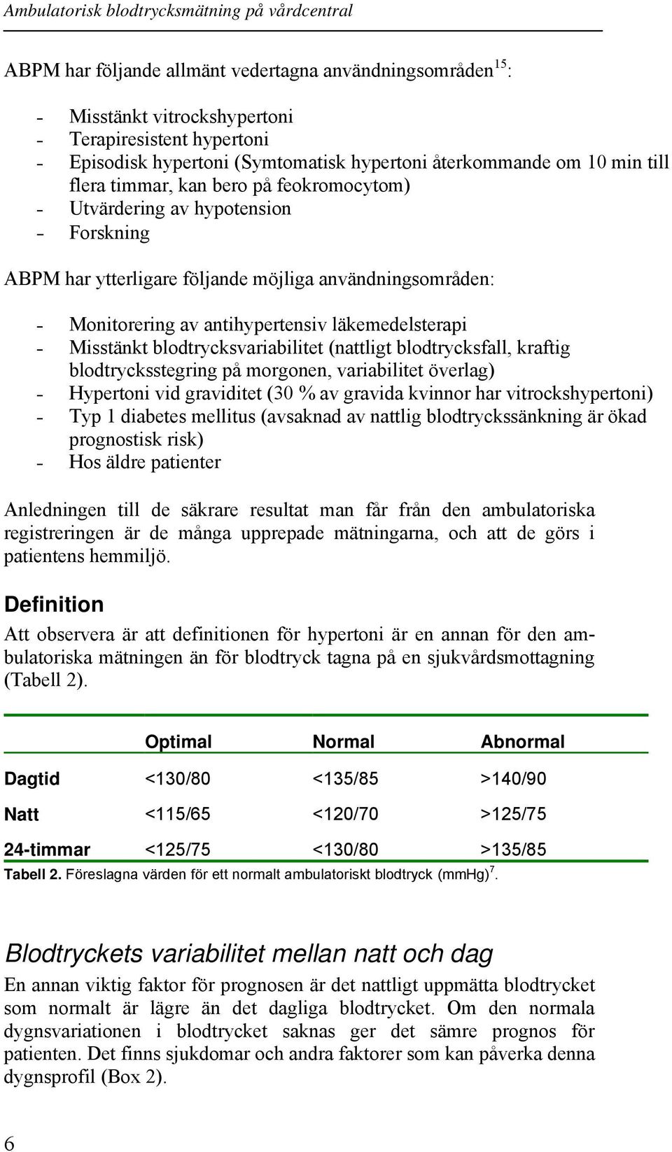 antihypertensiv läkemedelsterapi Misstänkt blodtrycksvariabilitet (nattligt blodtrycksfall, kraftig blodtrycksstegring på morgonen, variabilitet överlag) Hypertoni vid graviditet (30 % av gravida