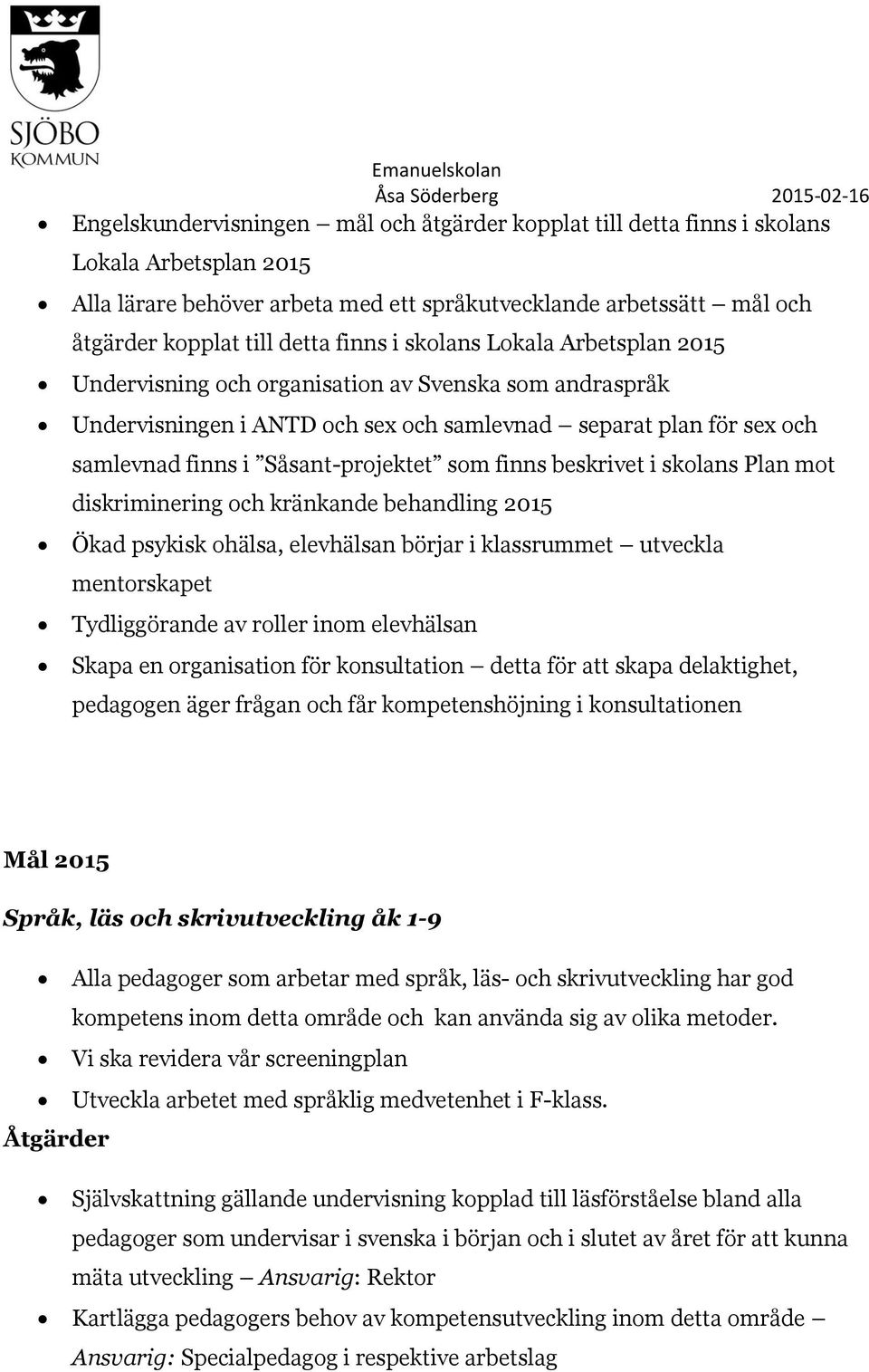 Såsant-projektet som finns beskrivet i skolans Plan mot diskriminering och kränkande behandling 2015 Ökad psykisk ohälsa, elevhälsan börjar i klassrummet utveckla mentorskapet Tydliggörande av roller
