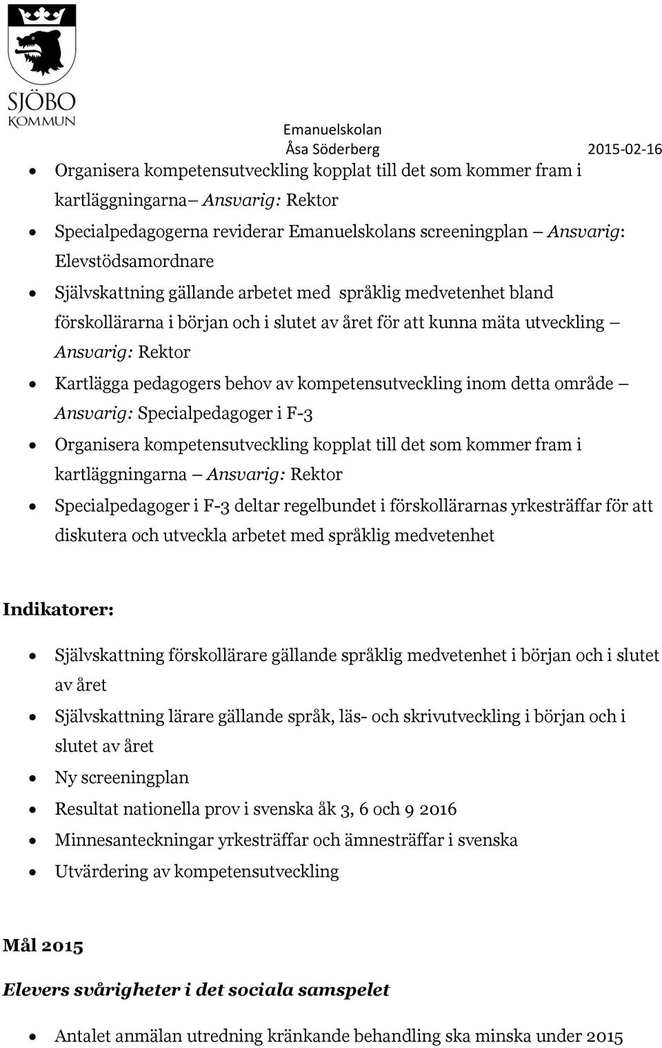 kompetensutveckling inom detta område Ansvarig: Specialpedagoger i F-3 Organisera kompetensutveckling kopplat till det som kommer fram i kartläggningarna Ansvarig: Rektor Specialpedagoger i F-3
