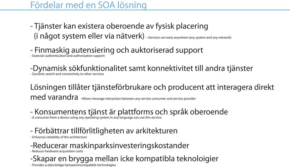 services Lösningen tillåter tjänsteförbrukare och producent att interagera direkt med varandra - Allows message interaction between any service consumer and service provider - Konsumentens tjänst är