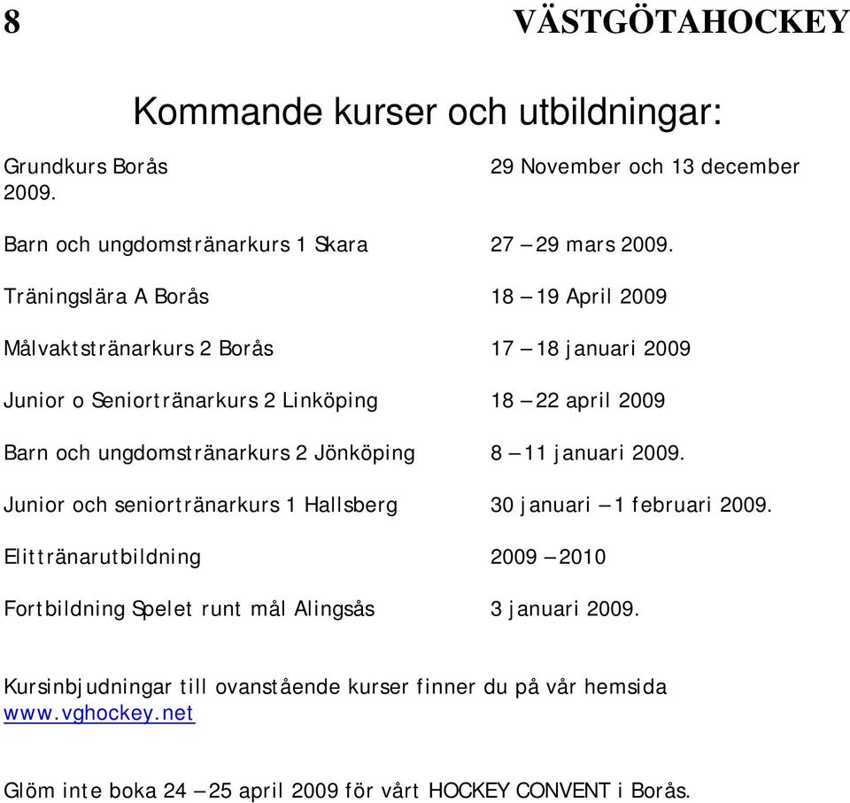 ungdomstränarkurs 2 Jönköping 8 11 januari 2009. Junior och seniortränarkurs 1 Hallsberg 30 januari 1 februari 2009.