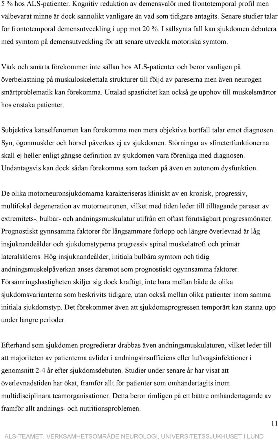 Värk och smärta förekommer inte sällan hos ALS-patienter och beror vanligen på överbelastning på muskuloskelettala strukturer till följd av pareserna men även neurogen smärtproblematik kan förekomma.