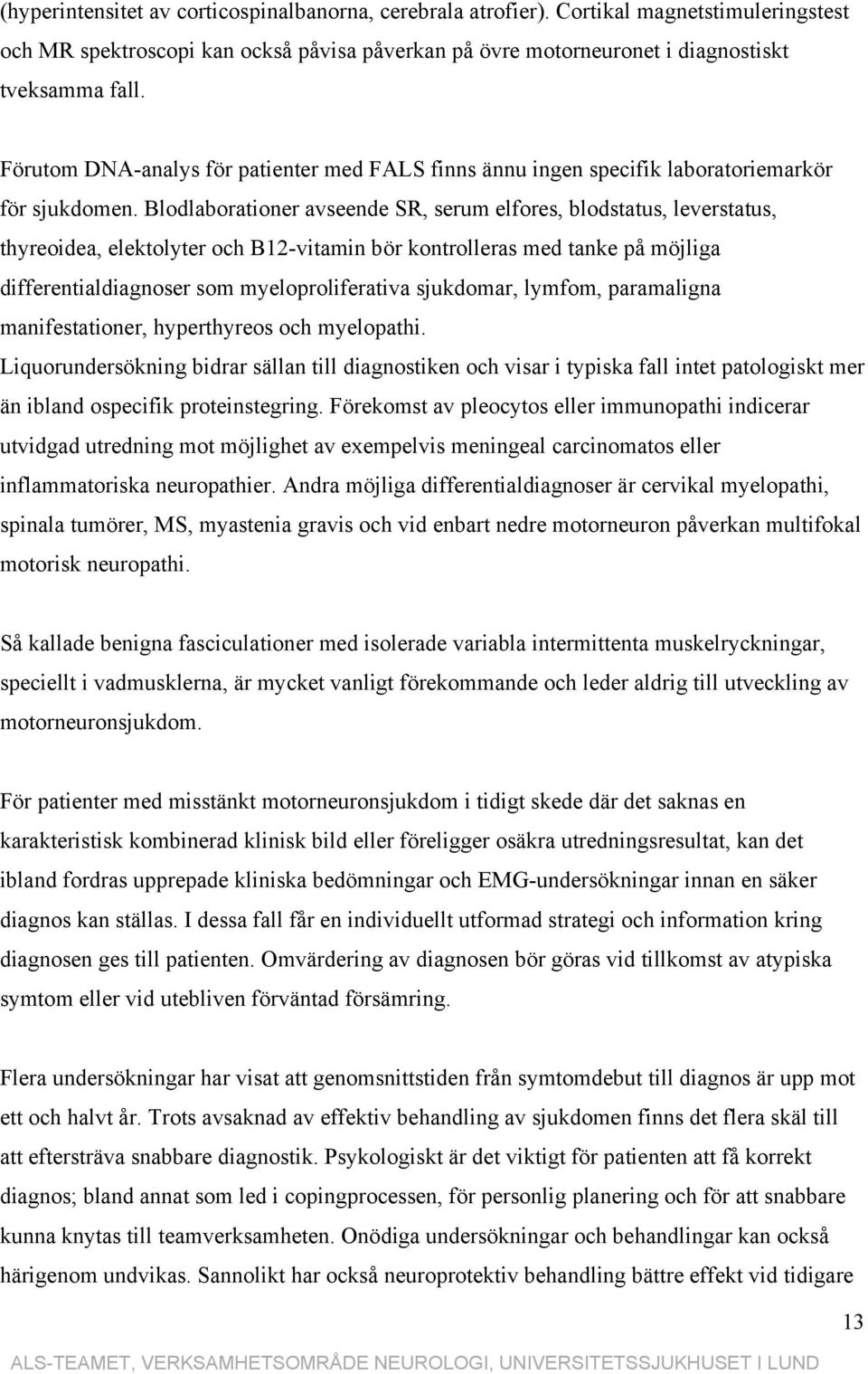 Blodlaborationer avseende SR, serum elfores, blodstatus, leverstatus, thyreoidea, elektolyter och B12-vitamin bör kontrolleras med tanke på möjliga differentialdiagnoser som myeloproliferativa