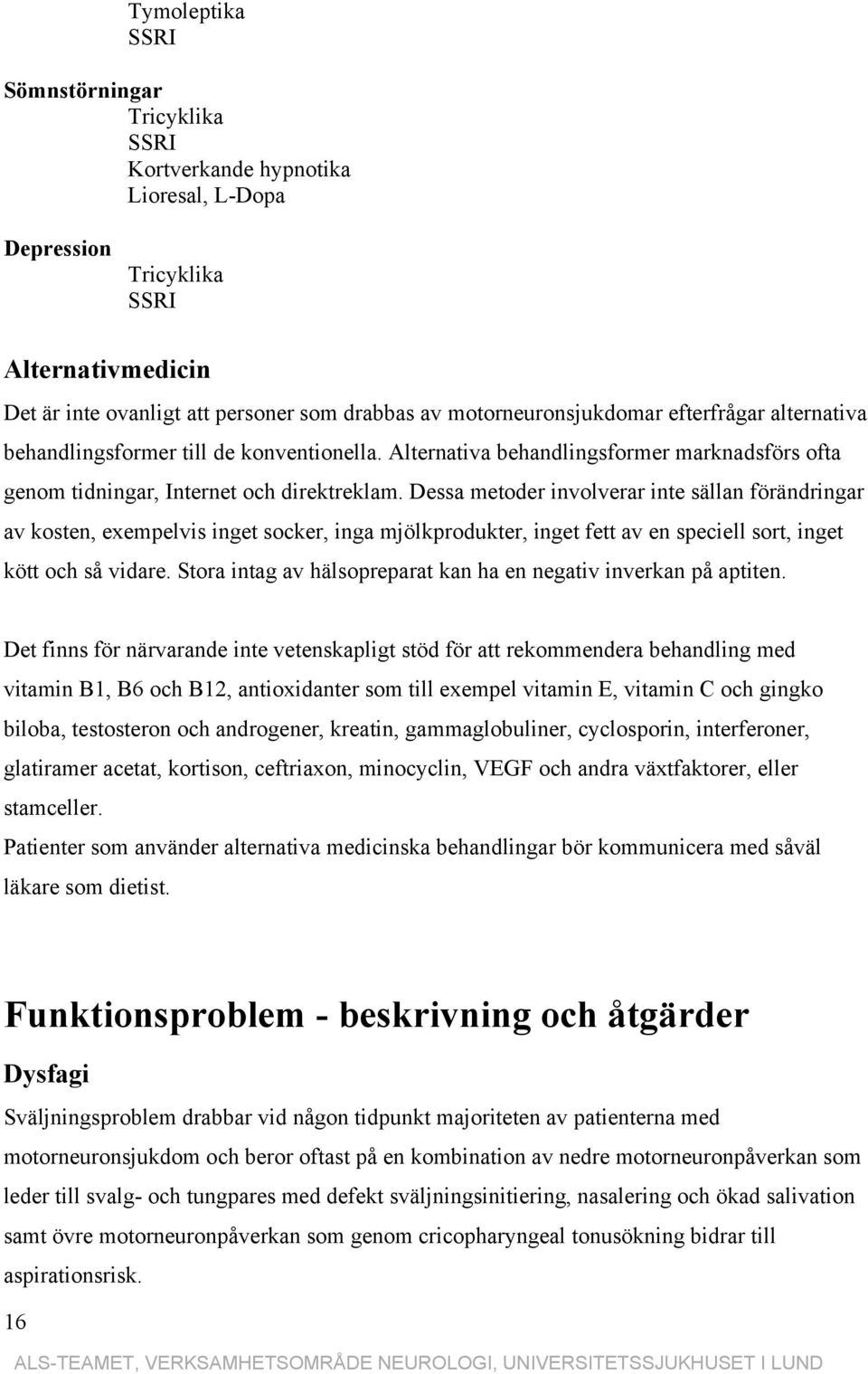 Dessa metoder involverar inte sällan förändringar av kosten, exempelvis inget socker, inga mjölkprodukter, inget fett av en speciell sort, inget kött och så vidare.