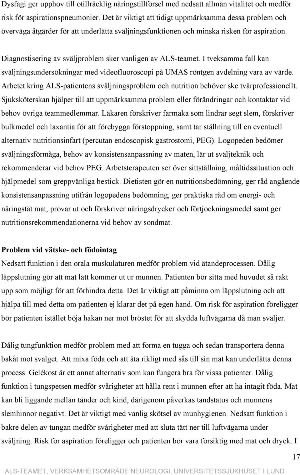 Diagnostisering av sväljproblem sker vanligen av ALS-teamet. I tveksamma fall kan sväljningsundersökningar med videofluoroscopi på UMAS röntgen avdelning vara av värde.