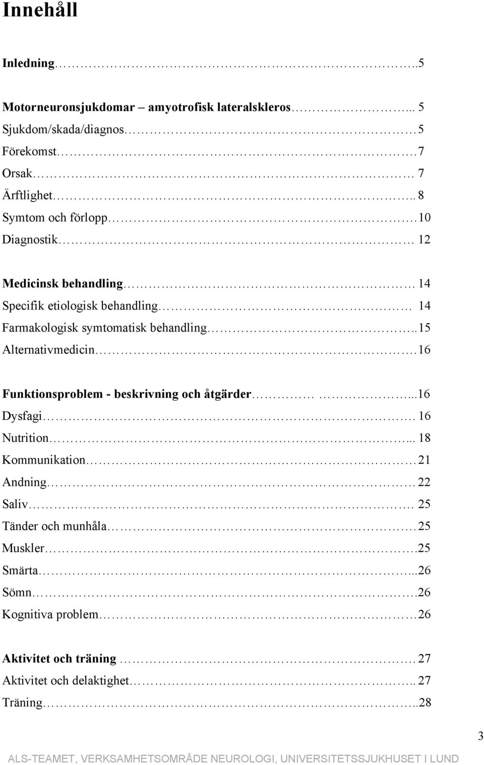 . 15 Alternativmedicin. 16 Funktionsproblem - beskrivning och åtgärder...16 Dysfagi. 16 Nutrition... 18 Kommunikation 21 Andning 22 Saliv.