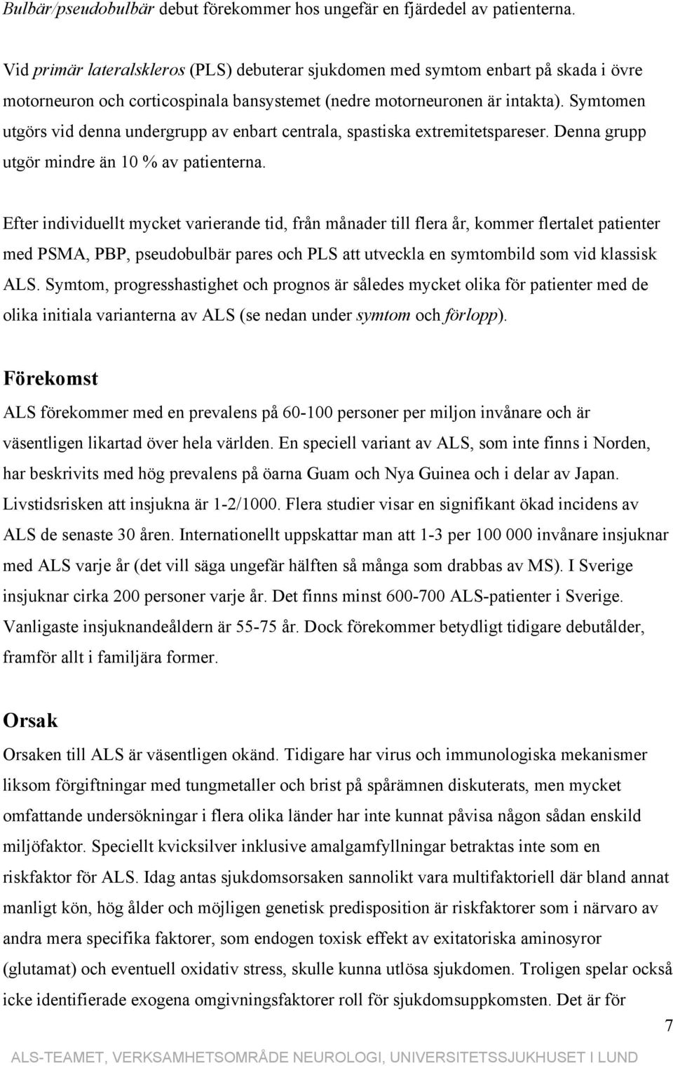 Symtomen utgörs vid denna undergrupp av enbart centrala, spastiska extremitetspareser. Denna grupp utgör mindre än 10 % av patienterna.