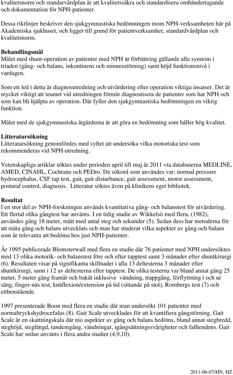Behandlingsmål Målet med shunt-operation av patienter med NPH är förbättring gällande alla symtom i triaden (gång- och balans, inkontinens och minnesstörning) samt höjd funktionsnivå i vardagen.