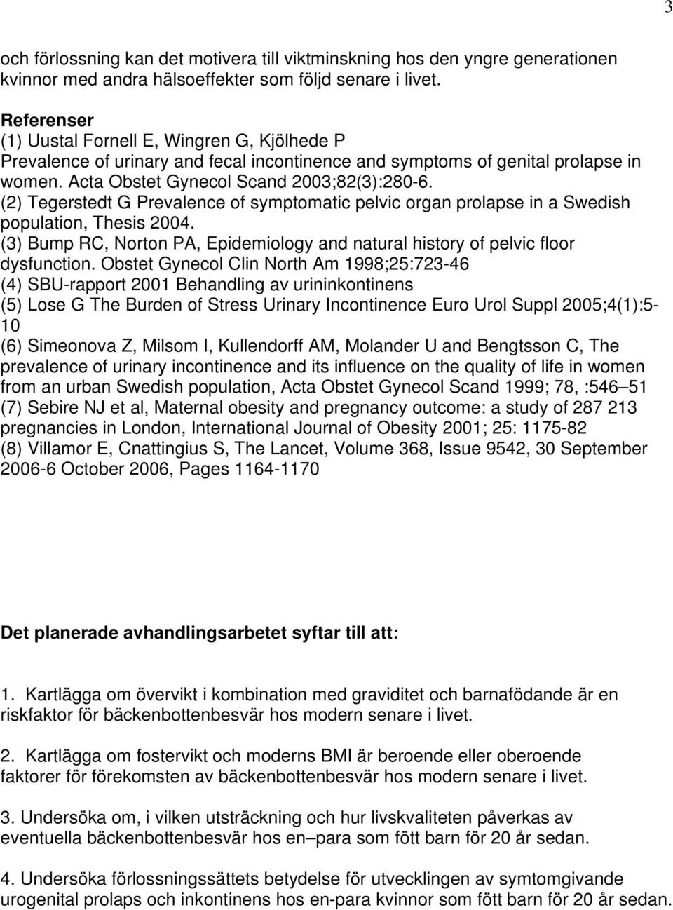 (2) Tegerstedt G Prevalence of symptomatic pelvic organ prolapse in a Swedish population, Thesis 2004. (3) Bump RC, Norton PA, Epidemiology and natural history of pelvic floor dysfunction.