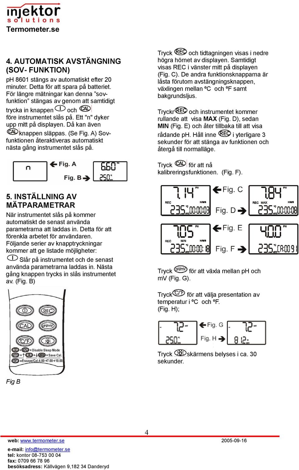 A) Sovfunktionen återaktiveras automatiskt nästa gång instrumentet slås på. Tryck och tidtagningen visas i nedre högra hörnet av displayen. Samtidigt visas REC i vänster mitt på displayen (Fig. C).