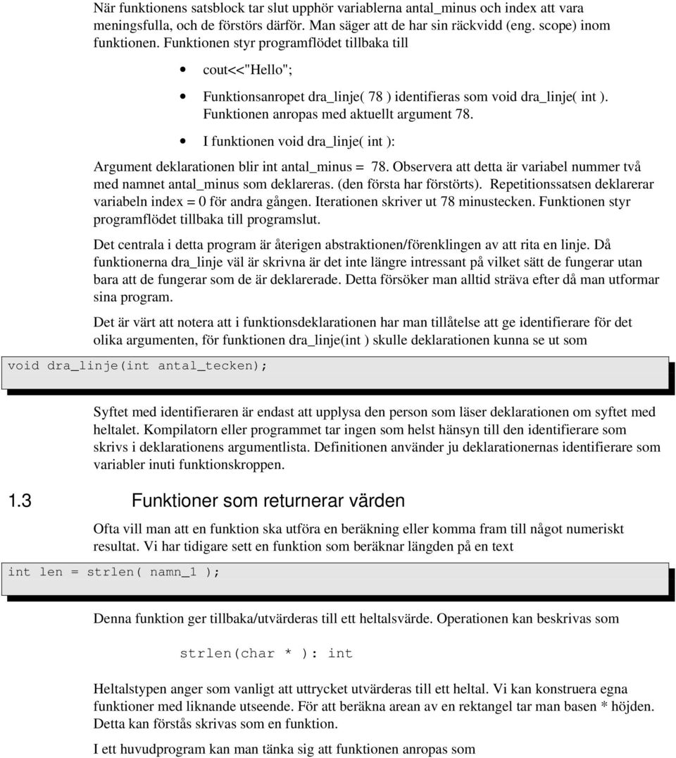 I funktionen void dra_linje( int ): Argument deklarationen blir int antal_minus = 78. Observera att detta är variabel nummer två med namnet antal_minus som deklareras. (den första har förstörts).