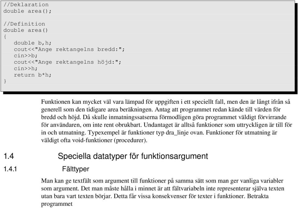 Då skulle inmatningssatserna förmodligen göra programmet väldigt förvirrande för användaren, om inte rent obrukbart. Undantaget är alltså funktioner som uttryckligen är till för in och utmatning.