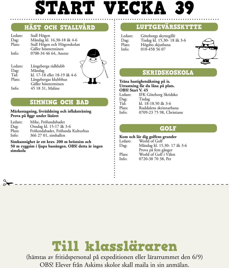 17-18 eller 18-19 åk 4-6 Plats: Långebergas klubbhus Info: 45 18 31, Maline SIMNING OCH BAD Märkestagning, livräddning och isflaksträning Prova på 8ggr under läsåret Ledare: Mike, Frölundabadet kl.