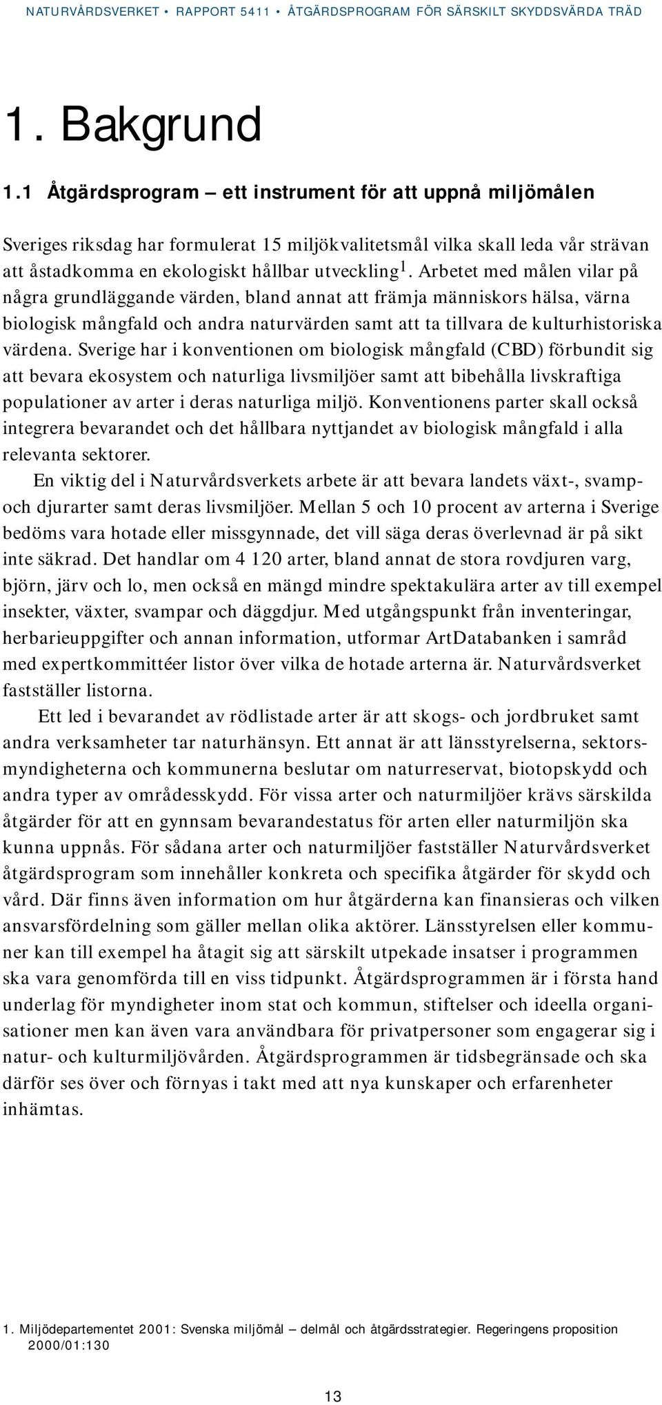 Arbetet med målen vilar på några grundläggande värden, bland annat att främja människors hälsa, värna biologisk mångfald och andra naturvärden samt att ta tillvara de kulturhistoriska värdena.