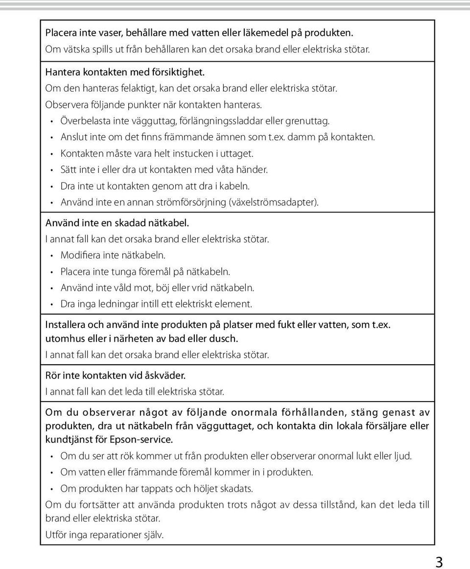 Anslut inte om det finns främmande ämnen som t.ex. damm på kontakten. Kontakten måste vara helt instucken i uttaget. Sätt inte i eller dra ut kontakten med våta händer.