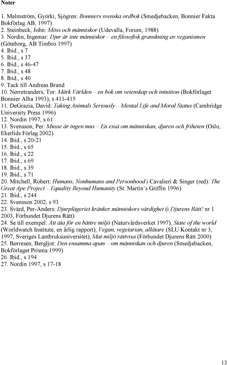 Tack till Andreas Brand 10. Nørretranders, Tor: Märk Världen en bok om vetenskap och intuition (Bokförlaget Bonnier Alba 1993), s 411-415 11.