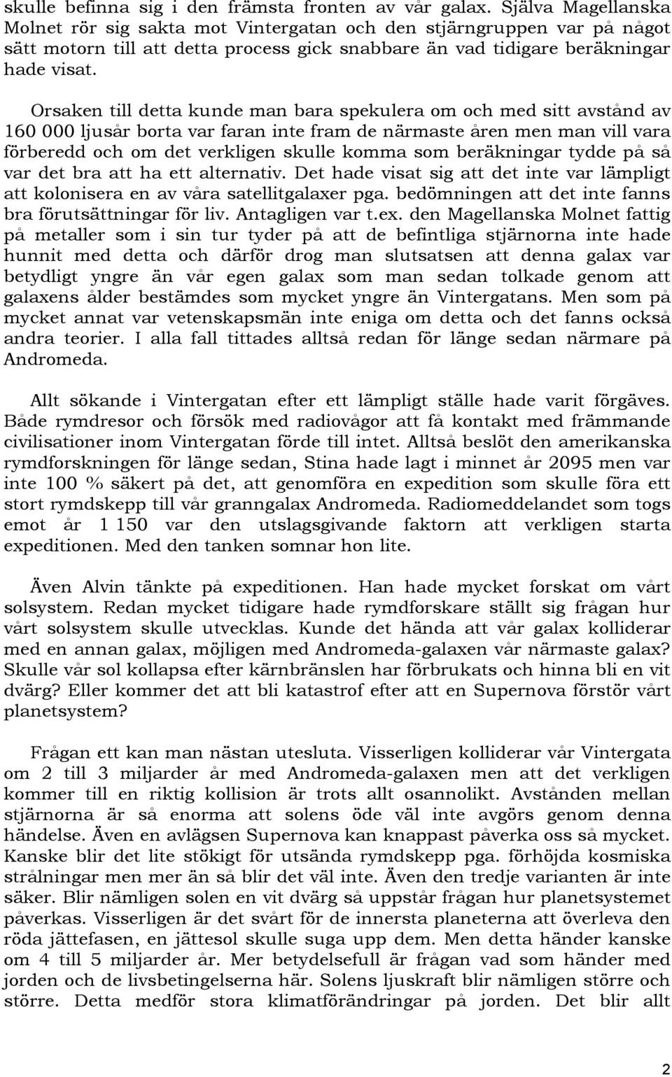 Orsaken till detta kunde man bara spekulera om och med sitt avstånd av 160 000 ljusår borta var faran inte fram de närmaste åren men man vill vara förberedd och om det verkligen skulle komma som