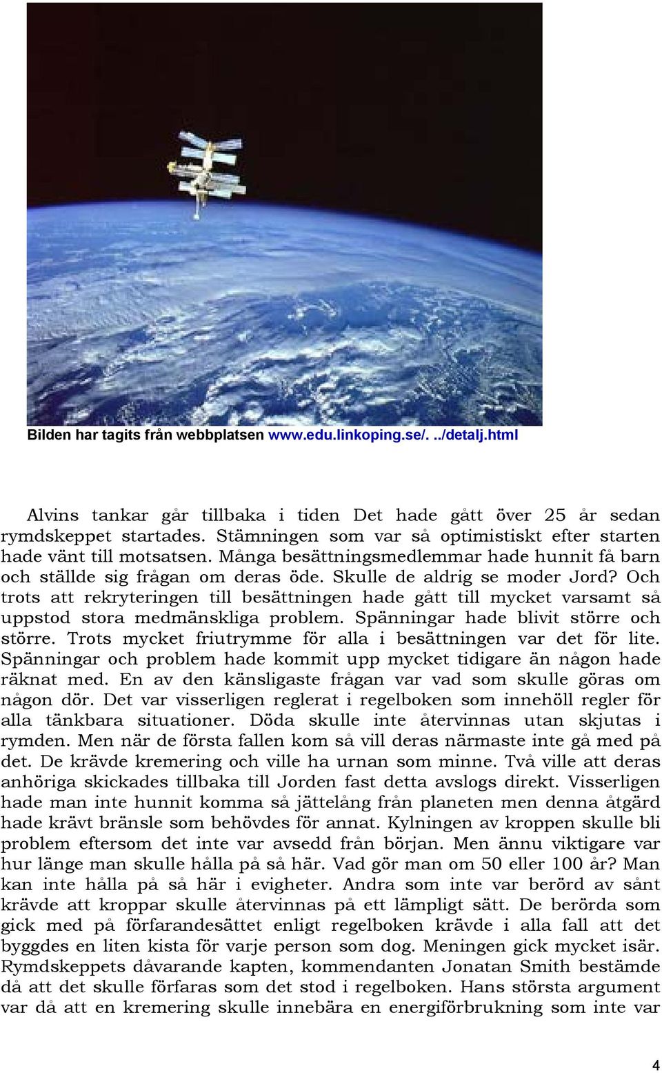 Och trots att rekryteringen till besättningen hade gått till mycket varsamt så uppstod stora medmänskliga problem. Spänningar hade blivit större och större.