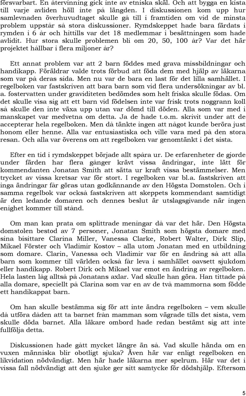Rymdskeppet hade bara färdats i rymden i 6 år och hittills var det 18 medlemmar i besättningen som hade avlidit. Hur stora skulle problemen bli om 20, 50, 100 år?