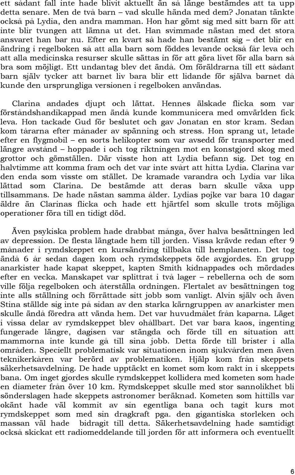 Efter en kvart så hade han bestämt sig det blir en ändring i regelboken så att alla barn som föddes levande också får leva och att alla medicinska resurser skulle sättas in för att göra livet för