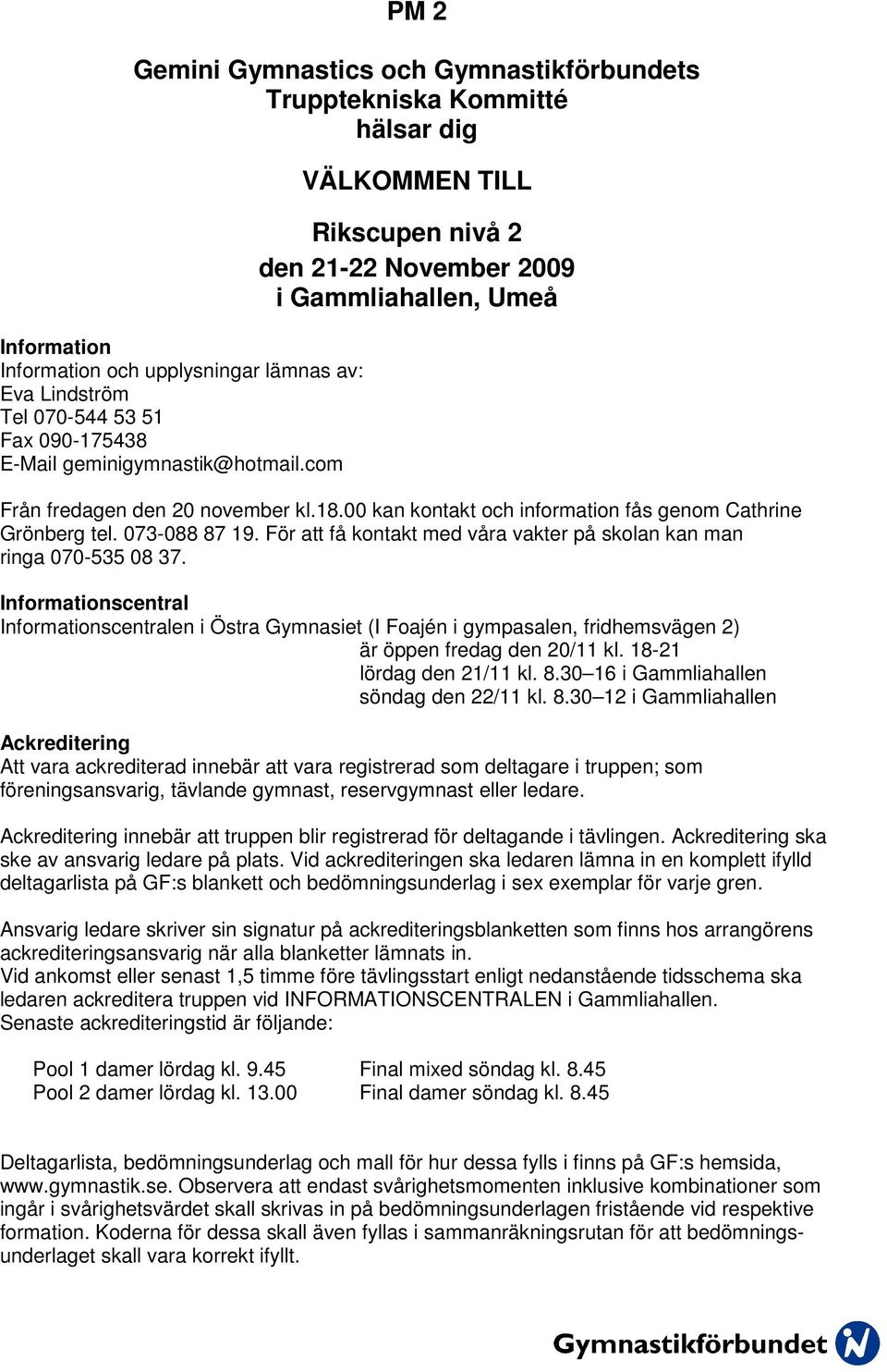 00 kan kontakt och information fås genom Cathrine Grönberg tel. 073-088 87 19. För att få kontakt med våra vakter på skolan kan man ringa 070-535 08 37.