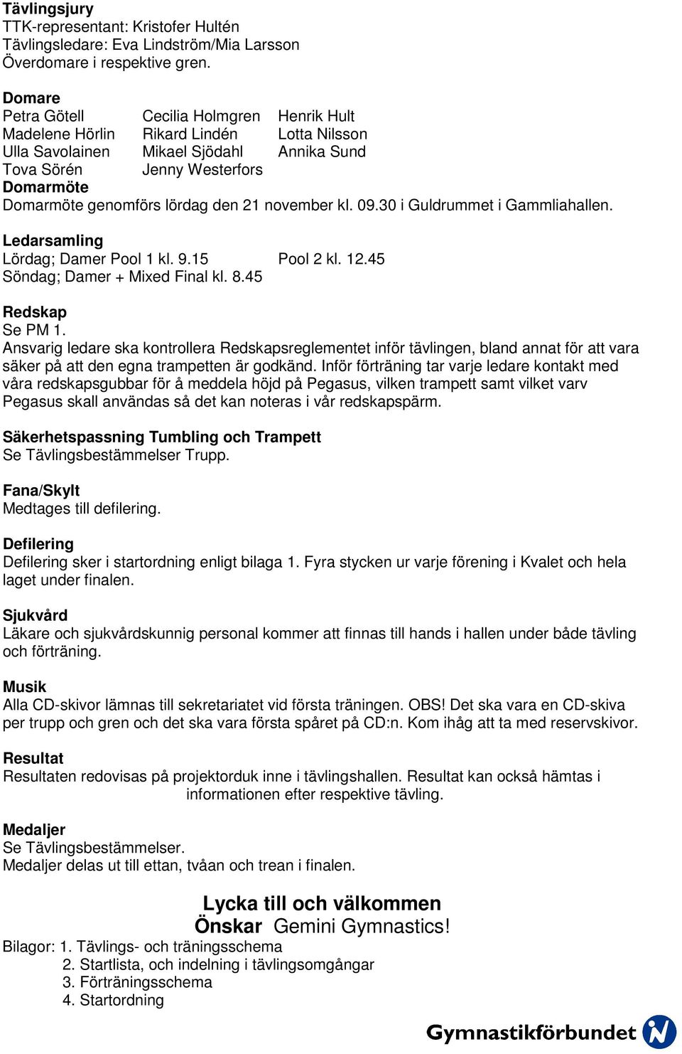 lördag den 21 november kl. 09.30 i Guldrummet i Gammliahallen. Ledarsamling Lördag; Damer Pool 1 kl. 9.15 Pool 2 kl. 12.45 Söndag; Damer + Mixed Final kl. 8.45 Redskap Se PM 1.