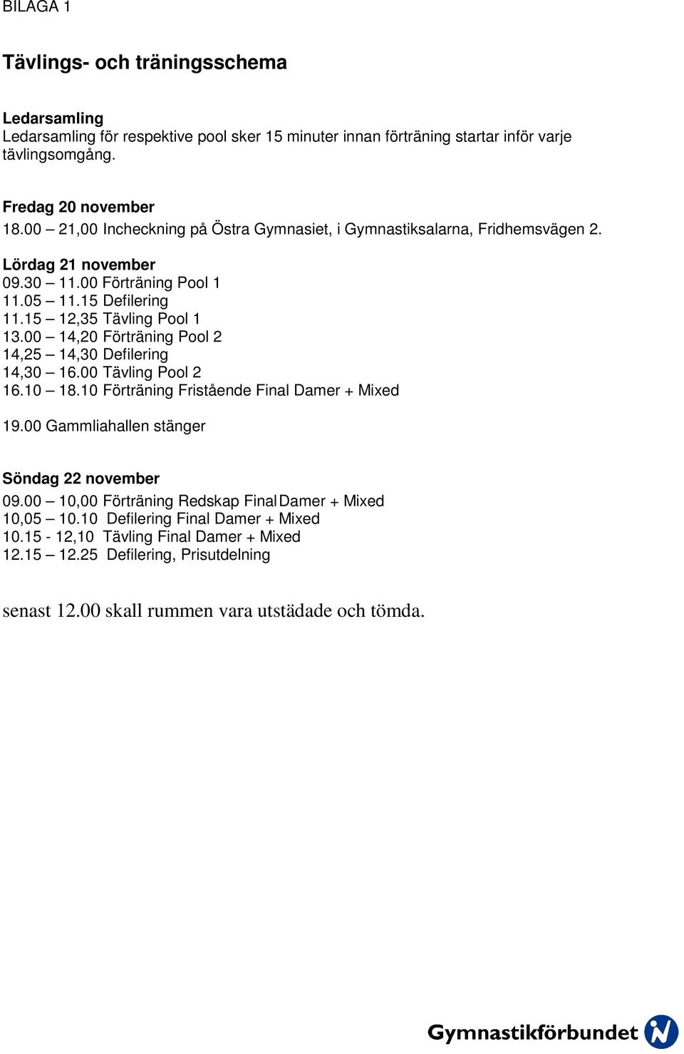 00 14,20 Förträning Pool 2 14,25 14,30 Defilering 14,30 16.00 Tävling Pool 2 16.10 18.10 Förträning Fristående Final Damer + Mixed 19.00 Gammliahallen stänger Söndag 22 november 09.