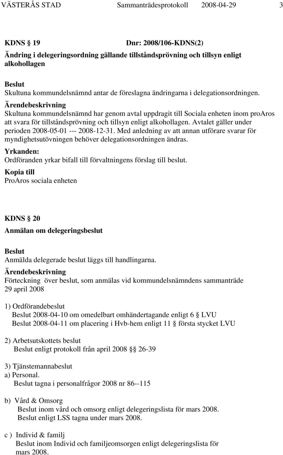 Avtalet gäller under perioden 2008-05-01 --- 2008-12-31. Med anledning av att annan utförare svarar för myndighetsutövningen behöver delegationsordningen ändras.